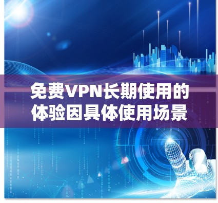 免费VPN长期使用的体验因具体使用场景、网络环境和你选择的VPN服务而异。以下是关于免费VPN长期使用的一些常见体验和建议