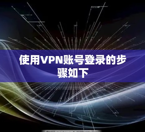 使用VPN账号登录的步骤如下