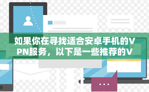 如果你在寻找适合安卓手机的VPN服务，以下是一些推荐的VPN工具和服务，它们在安卓平台上表现良好，且支持多种使用场景