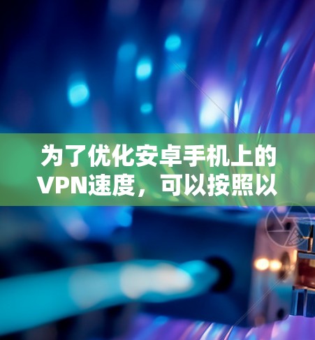 为了优化安卓手机上的VPN速度，可以按照以下步骤进行
