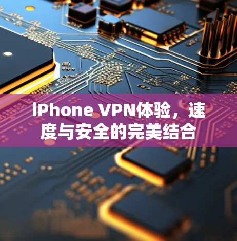 iPhone VPN体验，速度与安全的完美结合