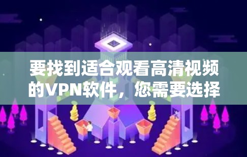 要找到适合观看高清视频的VPN软件，您需要选择一个可靠、快速且安全的服务。以下是一些常用的VPN软件及其特点