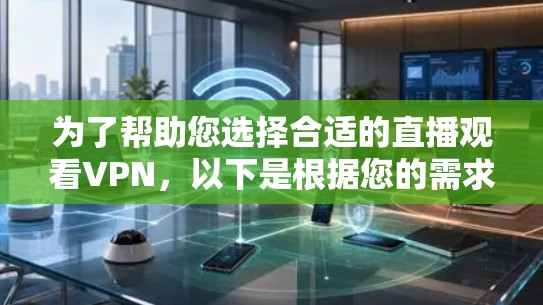为了帮助您选择合适的直播观看VPN，以下是根据您的需求整理的推荐和步骤指南