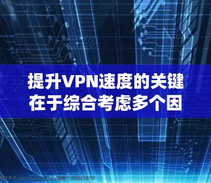 提升VPN速度的关键在于综合考虑多个因素，通过系统的优化和选择来实现。以下是一些详细的建议，帮助您有效提高VPN的速度