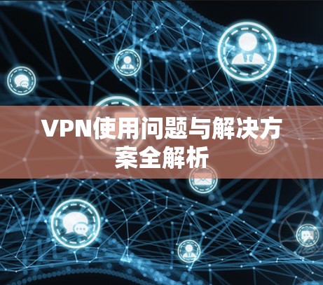VPN使用问题与解决方案全解析