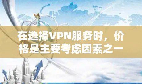 在选择VPN服务时，价格是主要考虑因素之一，但不止如此，还需要综合考虑多个方面。以下是针对不同需求的VPN推荐