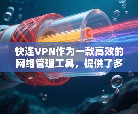快连VPN作为一款高效的网络管理工具，提供了多种功能，以满足不同用户的需求，包括个人和企业用户。以下是其功能的详细介绍
