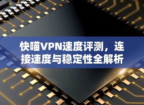 快喵VPN速度评测，连接速度与稳定性全解析