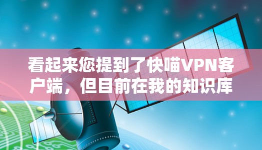 看起来您提到了快喵VPN客户端，但目前在我的知识库中并没有关于这个具体VPN服务的信息。如果您是想了解如何使用VPN客户端，或者遇到了相关问题，我可以提供一些一般性的指导