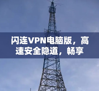 闪连VPN电脑版，高速安全隐道，畅享无限网络