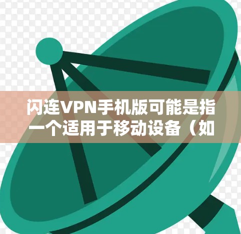 闪连VPN手机版可能是指一个适用于移动设备（如手机）的VPN客户端或VPN服务。如果你正在寻找或使用闪连VPN，以下是一些可能相关的信息和建议