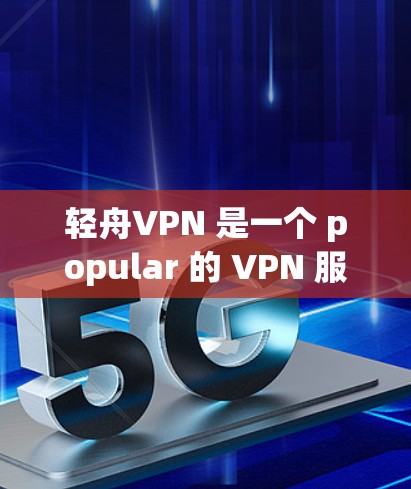 轻舟VPN 是一个 popular 的 VPN 服务提供商，支持多平台使用，包括电脑。以下是关于轻舟VPN 电脑版的详细信息和使用指南