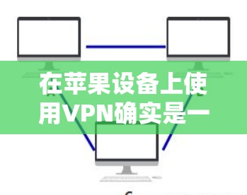在苹果设备上使用VPN确实是一个有效的方法来保护隐私和访问受限制的内容。以下是详细的步骤指南
