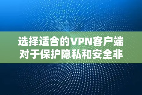 选择适合的VPN客户端对于保护隐私和安全非常重要。以下是根据不同需求推荐的几款VPN Windows客户端