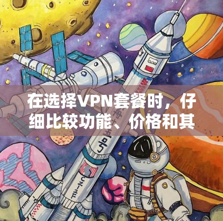 在选择VPN套餐时，仔细比较功能、价格和其他关键因素非常重要。以下是对不同VPN套餐功能的详细比较，帮助你做出明智的选择