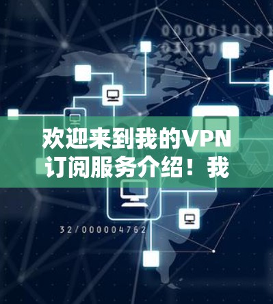 欢迎来到我的VPN订阅服务介绍！我是一位专业的VPN服务提供商，致力于为用户提供安全、高速和可靠的网络连接解决方案。以下是我的服务详细介绍