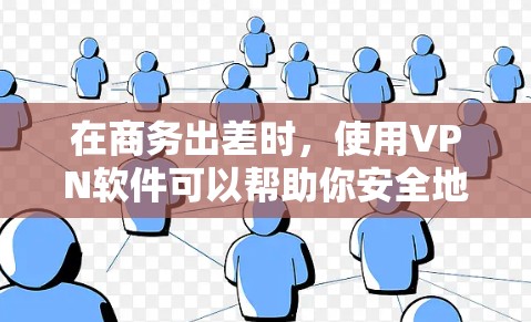 在商务出差时，使用VPN软件可以帮助你安全地连接到公司网络或访问远程服务器，从而确保数据传输的安全性和隐私性。以下是一些适合商务出差的VPN软件推荐