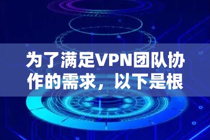 为了满足VPN团队协作的需求，以下是根据需求分析后的推荐方案