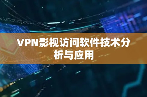 VPN影视访问软件技术分析与应用