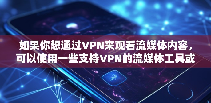 如果你想通过VPN来观看流媒体内容，可以使用一些支持VPN的流媒体工具或服务。以下是一些常用的VPN流媒体观看工具，能够帮助你绕过地区限制，顺利观看所需的内容
