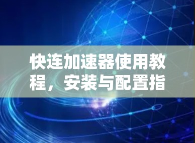 快连加速器使用教程，安装与配置指南