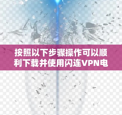 按照以下步骤操作可以顺利下载并使用闪连VPN电脑版