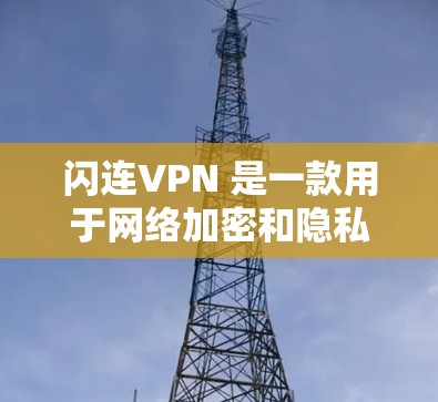 闪连VPN 是一款用于网络加密和隐私保护的软件，旨在为用户提供安全的互联网连接，保护个人隐私和数据安全。以下是对闪连VPN 软件的评测，结合其功能、安全性、用户体验等方面进行分析和总结