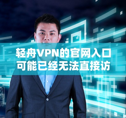 轻舟VPN的官网入口可能已经无法直接访问，可能需要通过镜像网站或其他资源来获取。以下是一些可能的方法