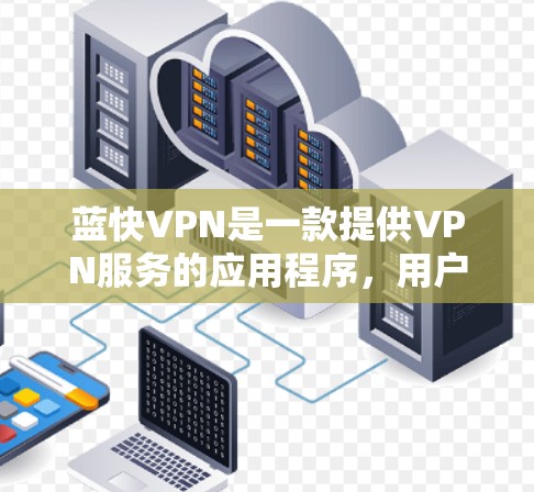 蓝快VPN是一款提供VPN服务的应用程序，用户可以通过它来实现网络匿名化、保护隐私以及访问被限制的内容。如果你需要蓝快VPN的安卓版本，通常可以通过以下途径获取