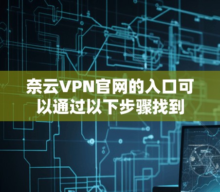奈云VPN官网的入口可以通过以下步骤找到