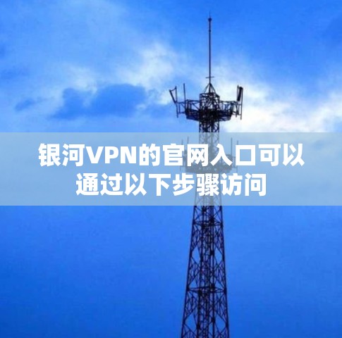 银河VPN的官网入口可以通过以下步骤访问