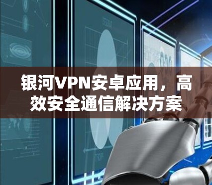 银河VPN安卓应用，高效安全通信解决方案