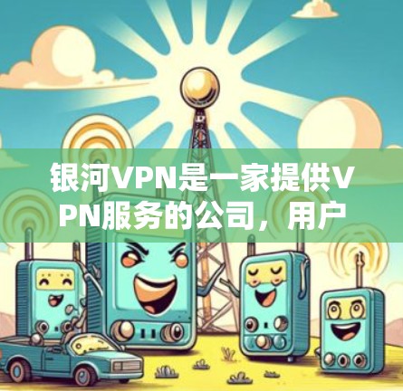银河VPN是一家提供VPN服务的公司，用户可以通过多种方法连接到其服务器。以下是一些常见的银河VPN连接方法