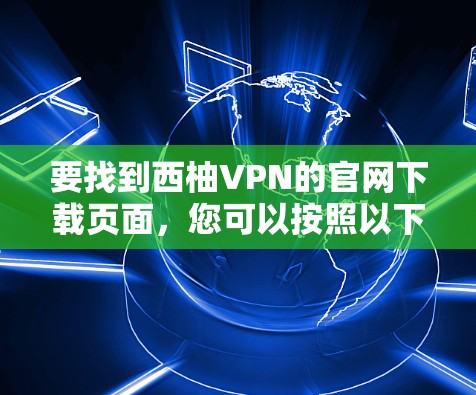 要找到西柚VPN的官网下载页面，您可以按照以下步骤操作