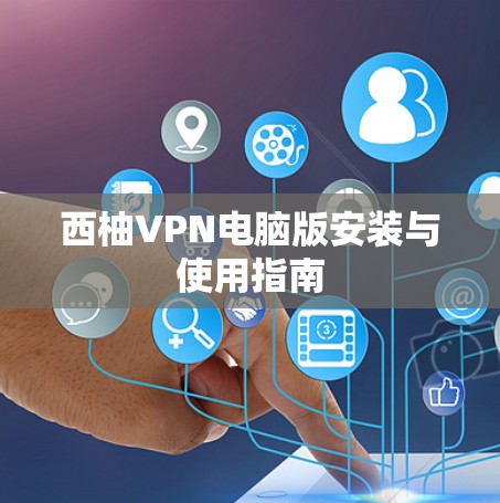 西柚VPN电脑版安装与使用指南