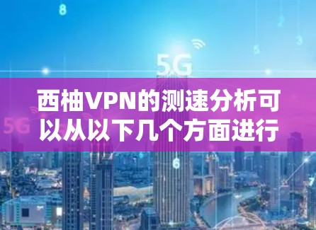 西柚VPN的测速分析可以从以下几个方面进行