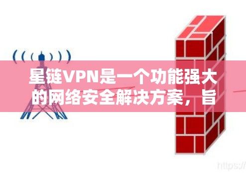 星链VPN是一个功能强大的网络安全解决方案，旨在为用户提供匿名、安全的互联网访问体验。以下是星链VPN的主要功能介绍