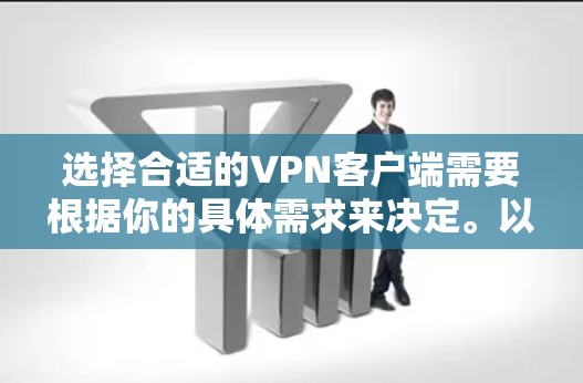 选择合适的VPN客户端需要根据你的具体需求来决定。以下是一些推荐和对比，帮助你做出明智的选择