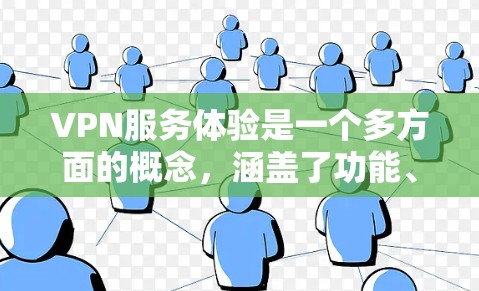 VPN服务体验是一个多方面的概念，涵盖了功能、性能、安全性、用户体验等多个方面。以下是一些常见的VPN服务体验方面的关键点