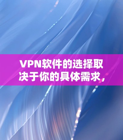 VPN软件的选择取决于你的具体需求，以下是一些常见的VPN服务及其适用场景