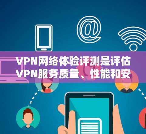VPN网络体验评测是评估VPN服务质量、性能和安全性的重要步骤。以下是一些关键指标和方法，帮助你全面评估VPN网络体验