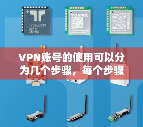 VPN账号的使用可以分为几个步骤，每个步骤都需要仔细处理，以确保账号的安全和有效使用。以下是详细的说明