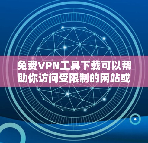 免费VPN工具下载可以帮助你访问受限制的网站或保护隐私，但需要注意以下几点