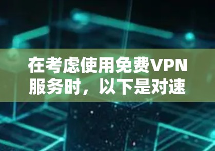 在考虑使用免费VPN服务时，以下是对速度、隐私、服务器资源和合法性等方面的综合分析，帮助你做出明智的选择