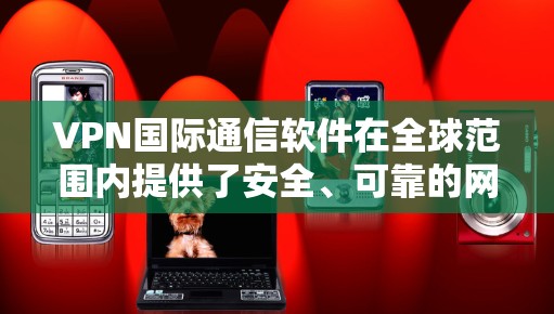 VPN国际通信软件在全球范围内提供了安全、可靠的网络通信渠道，广泛应用于企业和个人用户的国际交流中。以下是关于VPN国际通信软件的详细分析