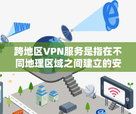 跨地区VPN服务是指在不同地理区域之间建立的安全、匿名且高效的网络连接，广泛应用于企业和个人用户的多种需求。以下是对跨地区VPN服务的详细分析
