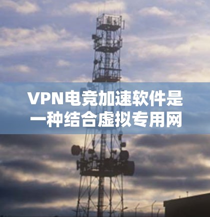 VPN电竞加速软件是一种结合虚拟专用网络（VPN）和电竞优化的工具，旨在通过专用服务器提高游戏性能和减少延迟。以下是关于VPN电竞加速软件的详细分析