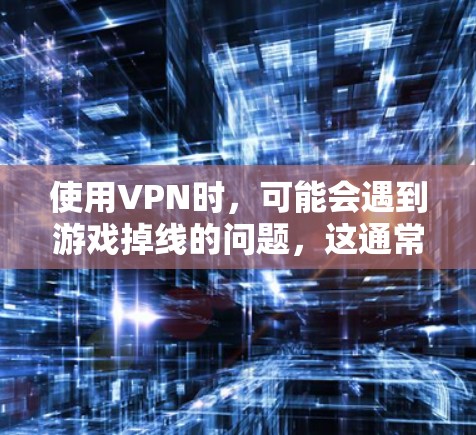 使用VPN时，可能会遇到游戏掉线的问题，这通常是由于网络连接不稳定或配置问题导致的。以下是一些可能的原因和解决方法