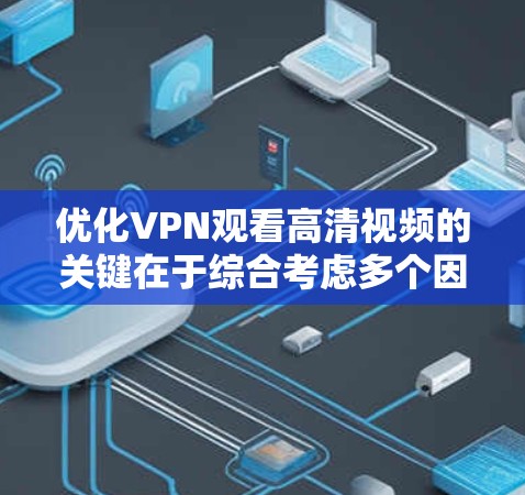 优化VPN观看高清视频的关键在于综合考虑多个因素，确保流畅、高质量的观看体验。以下是优化步骤的总结