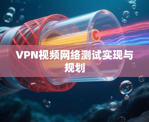 VPN视频网络测试实现与规划